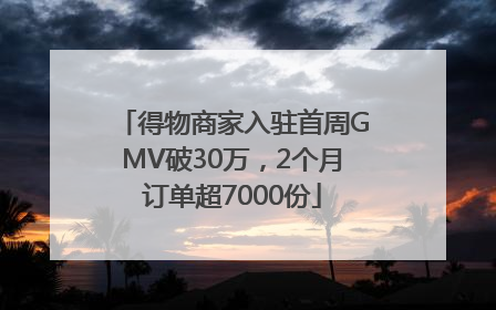 得物商家入驻首周GMV破30万，2个月订单超7000份