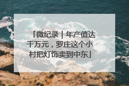 微纪录｜年产值达千万元，罗庄这个小村把灯饰卖到中东