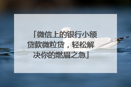 微信上的银行小额贷款微粒贷，轻松解决你的燃眉之急