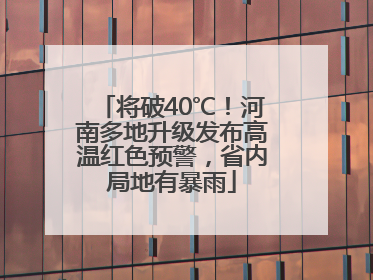 将破40℃！河南多地升级发布高温红色预警，省内局地有暴雨