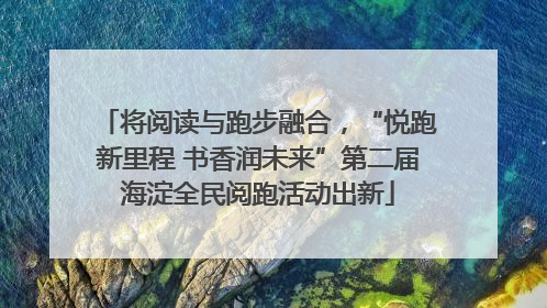 将阅读与跑步融合，“悦跑新里程 书香润未来”第二届海淀全民阅跑活动出新