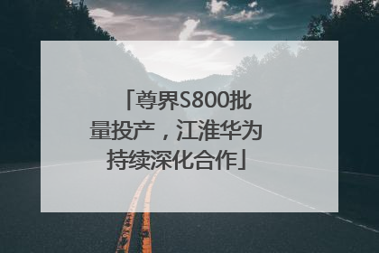 尊界S800批量投产，江淮华为持续深化合作