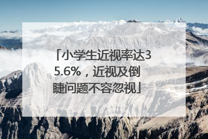 小学生近视率达35.6%，近视及倒睫问题不容忽视