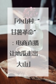 小山村“甘薯革命”：电商直播让地瓜走出大山