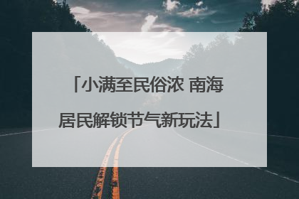 小满至民俗浓 南海居民解锁节气新玩法