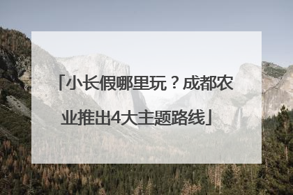 小长假哪里玩？成都农业推出4大主题路线