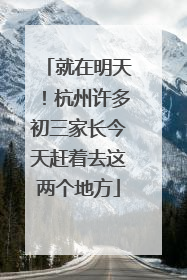 就在明天！杭州许多初三家长今天赶着去这两个地方