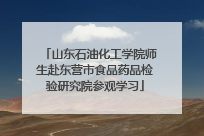 山东石油化工学院师生赴东营市食品药品检验研究院参观学习