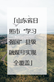 山东省日照市“学习强国”县级融媒号实现全覆盖
