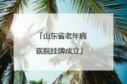 山东省老年病医院挂牌成立
