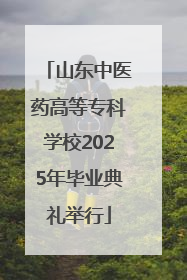 山东中医药高等专科学校2025年毕业典礼举行