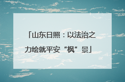 山东日照：以法治之力绘就平安“枫”景