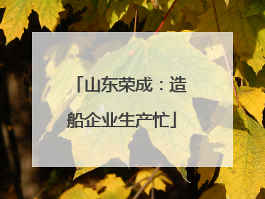 山东荣成：造船企业生产忙