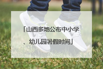 山西多地公布中小学、幼儿园暑假时间