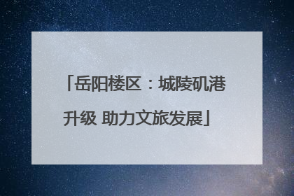 岳阳楼区：城陵矶港升级 助力文旅发展