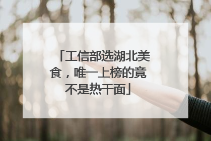 工信部选湖北美食，唯一上榜的竟不是热干面