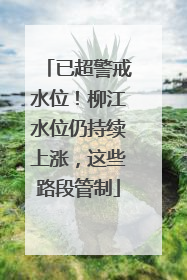 已超警戒水位！柳江水位仍持续上涨，这些路段管制