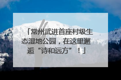 常州武进首座村级生态湿地公园，在这里邂逅“诗和远方”！