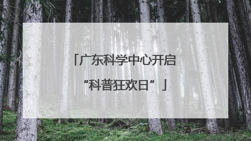 广东科学中心开启“科普狂欢日”
