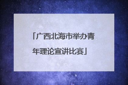 广西北海市举办青年理论宣讲比赛