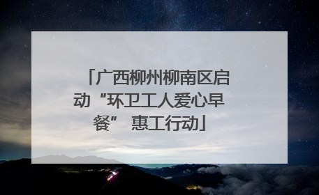 广西柳州柳南区启动“环卫工人爱心早餐” 惠工行动