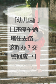 幼儿园门口违停车辆堵住去路，该咋办？交警回应→