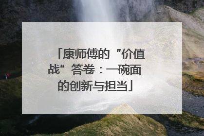 康师傅的“价值战”答卷：一碗面的创新与担当
