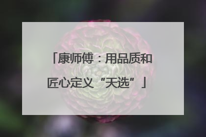 康师傅：用品质和匠心定义“天选”