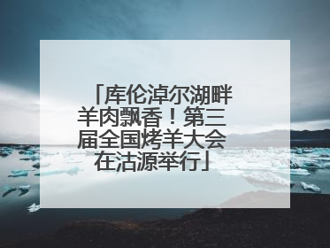 库伦淖尔湖畔羊肉飘香！第三届全国烤羊大会在沽源举行