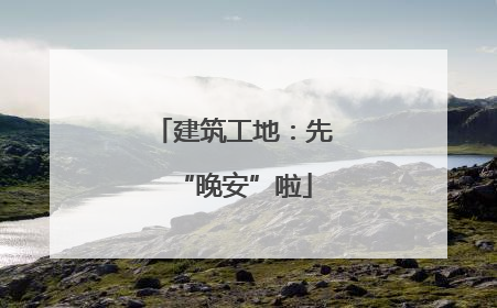 建筑工地：先“晚安”啦