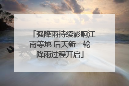 强降雨持续影响江南等地 后天新一轮降雨过程开启