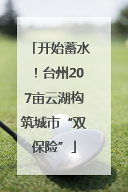 开始蓄水！台州207亩云湖构筑城市“双保险”
