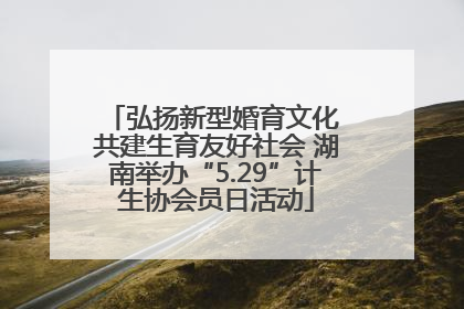 弘扬新型婚育文化 共建生育友好社会 湖南举办“5.29”计生协会员日活动