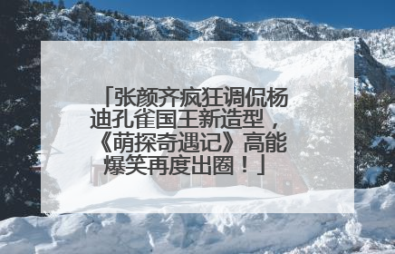 张颜齐疯狂调侃杨迪孔雀国王新造型，《萌探奇遇记》高能爆笑再度出圈！
