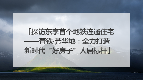 探访东李首个地铁连通住宅——青铁·芳华地：全力打造新时代“好房子”人居标杆