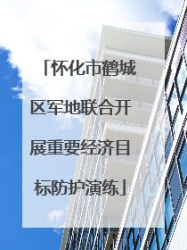 怀化市鹤城区军地联合开展重要经济目标防护演练