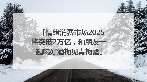 情绪消费市场2025将突破2万亿，和朋友一起喝好酒梅见青梅酒
