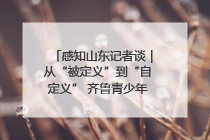 感知山东记者谈｜从“被定义”到“自定义” 齐鲁青少年书写时代新篇
