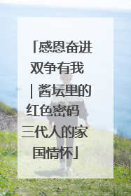 感恩奋进 双争有我｜酱坛里的红色密码 三代人的家国情怀