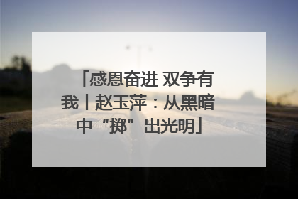 感恩奋进 双争有我丨赵玉萍：从黑暗中“掷”出光明