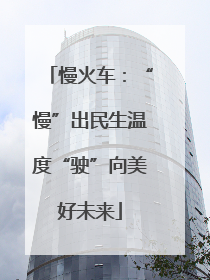 慢火车：“慢”出民生温度“驶”向美好未来