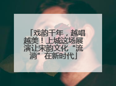 戏韵千年，越唱越美！上城这场展演让宋韵文化“流淌”在新时代