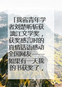 我省青年学者刘楚昕斩获漓江文学奖，获奖感言时的真情话语感动全国网友——如果有一天我的书获奖了，我一定要把我们的故事说出来
