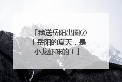 我送岳阳出圈⑦丨岳阳的夏天，是小龙虾味的！