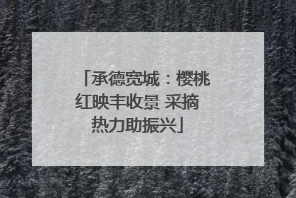承德宽城：樱桃红映丰收景 采摘热力助振兴