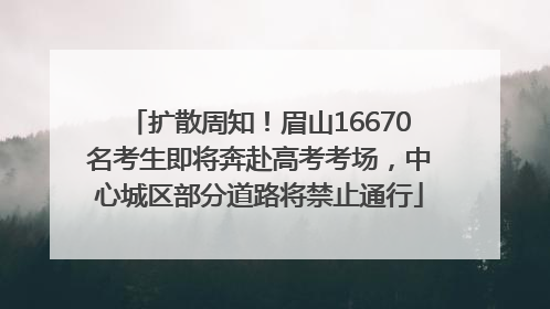 扩散周知！眉山16670名考生即将奔赴高考考场，中心城区部分道路将禁止通行