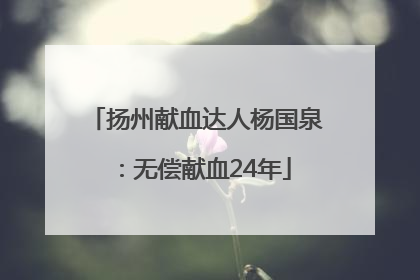 扬州献血达人杨国泉：无偿献血24年