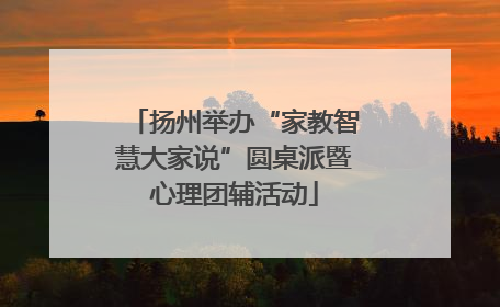 扬州举办“家教智慧大家说”圆桌派暨心理团辅活动