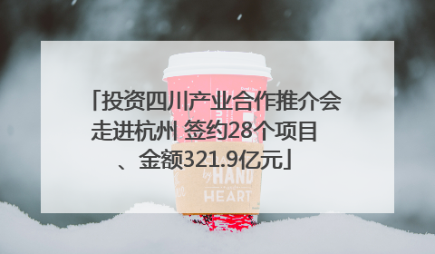 投资四川产业合作推介会走进杭州 签约28个项目、金额321.9亿元