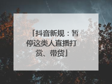 抖音新规：暂停这类人直播打赏、带货